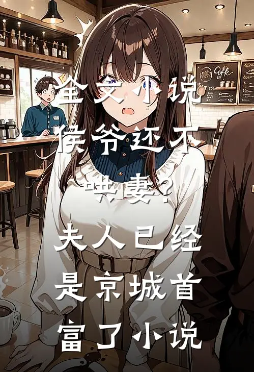 全文小说侯爷还不哄妻?夫人已经是京城首富了小说