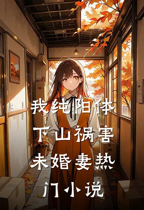 我纯阳体，下山祸害未婚妻热门小说