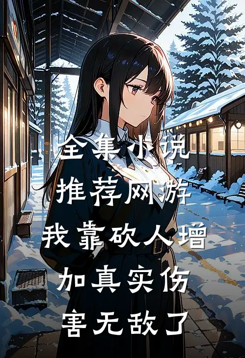 全集小说推荐网游：我靠砍人增加真实伤害无敌了