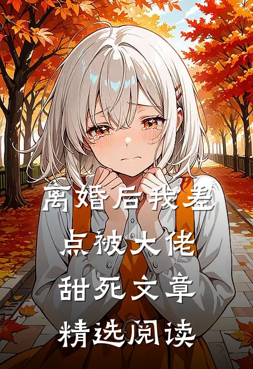 离婚后我差点被大佬甜死文章精选阅读