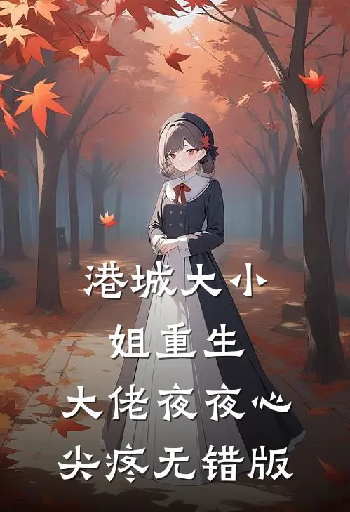 港城大小姐重生，大佬夜夜心尖疼无错版