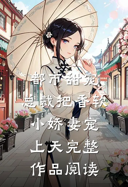 都市甜宠：总裁把香软小娇妻宠上天完整作品阅读