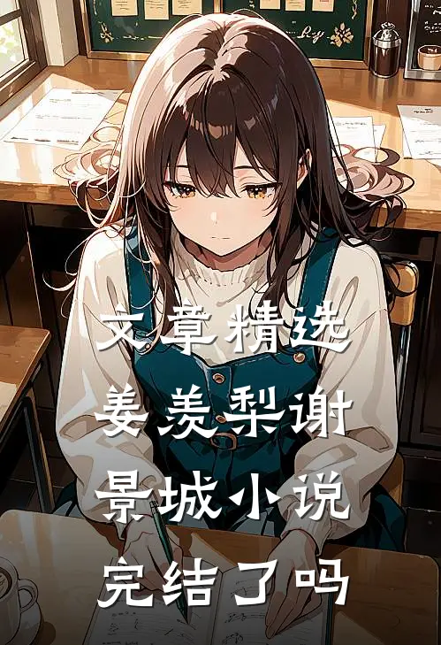 文章精选姜羡梨谢景城小说完结了吗