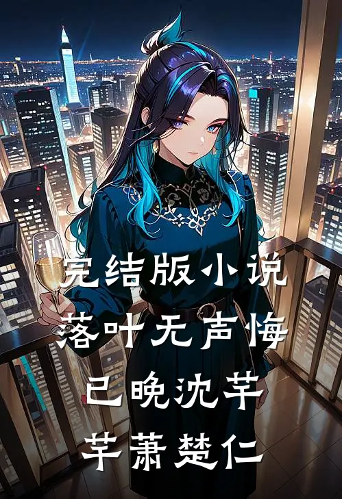 完结版小说落叶无声悔已晚沈芊芊萧楚仁