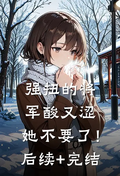 强扭的将军酸又涩，她不要了！后续+完结