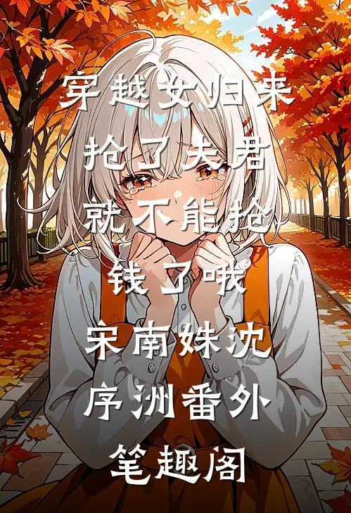 穿越女归来，抢了夫君就不能抢钱了哦：宋南姝沈序洲番外笔趣阁