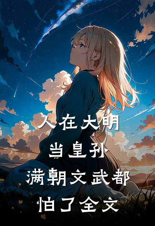 人在大明当皇孙，满朝文武都怕了全文
