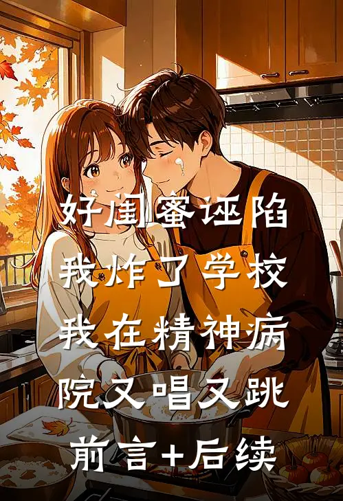 好闺蜜诬陷我炸了学校，我在精神病院又唱又跳前言+后续