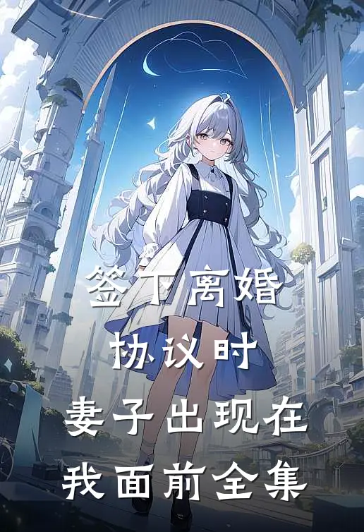 签下离婚协议时，妻子出现在我面前 全集