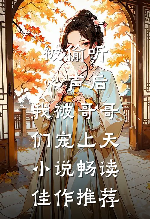 被偷听心声后,我被哥哥们宠上天小说畅读佳作推荐