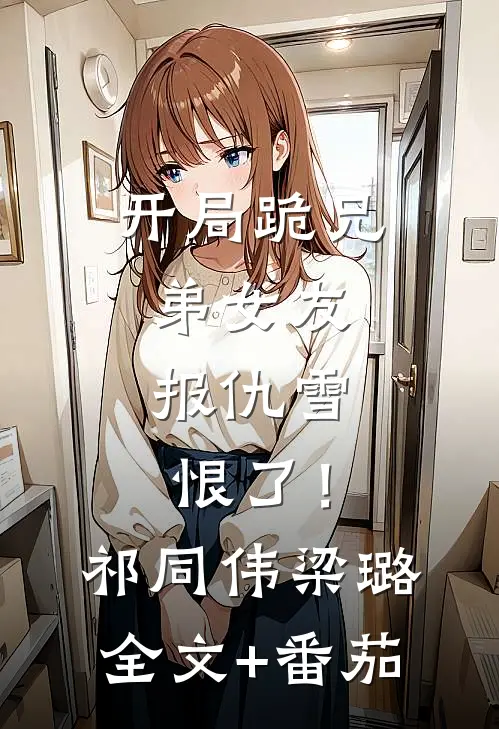 开局跪兄弟女友，报仇雪恨了！祁同伟梁璐全文+番茄