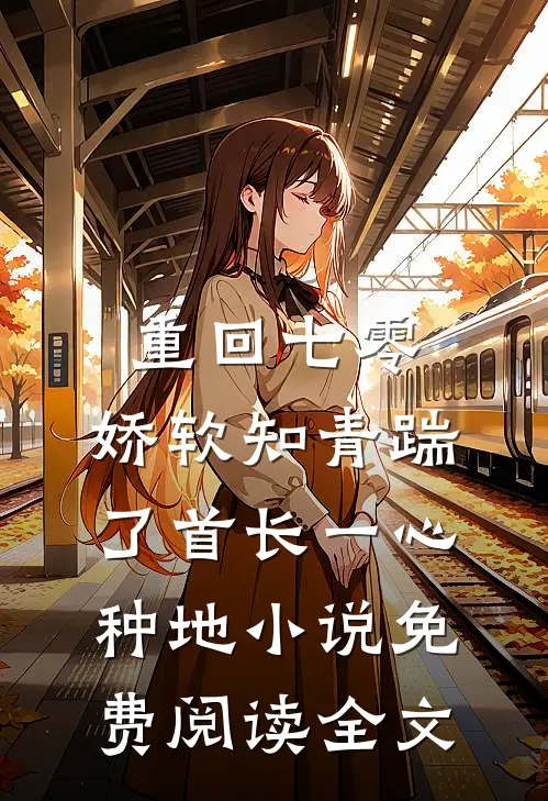 重回七零，娇软知青踹了首长一心种地小说免费阅读全文