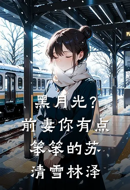 黑月光？前妻你有点笨笨的苏清雪林泽
