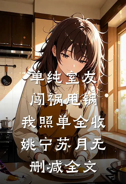 单纯室友闯祸甩锅，我照单全收姚宁苏月无删减全文