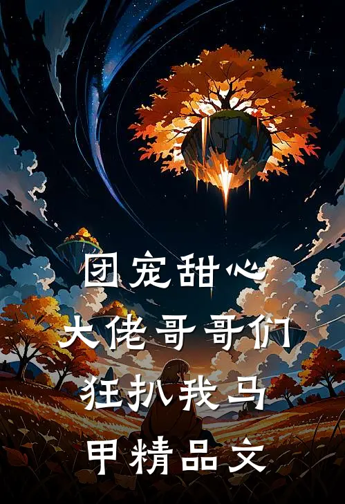 团宠甜心，大佬哥哥们狂扒我马甲精品文
