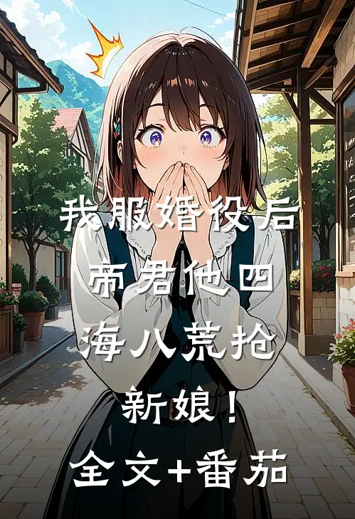 我服婚役后，帝君他四海八荒抢新娘！全文+番茄