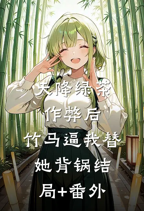 天降绿茶作弊后，竹马逼我替她背锅结局+番外