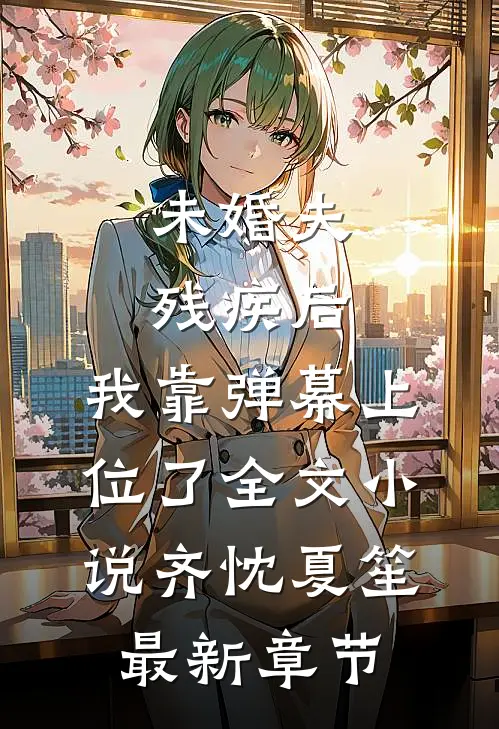 未婚夫残疾后，我靠弹幕上位了全文小说齐忱夏笙最新章节