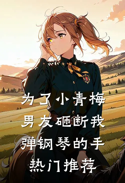 为了小青梅，男友砸断我弹钢琴的手热门推荐
