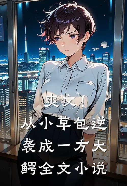 爽文！从小草包逆袭成一方大鳄全文小说