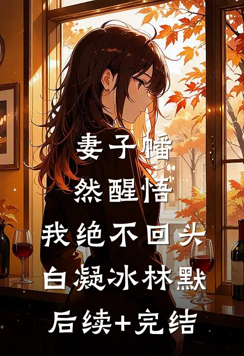 妻子幡然醒悟，我绝不回头白凝冰林默后续+完结