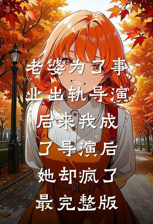 老婆为了事业出轨导演，后来我成了导演后她却疯了最完整版