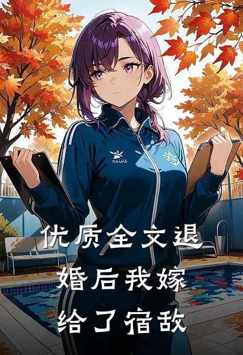优质全文退婚后我嫁给了宿敌