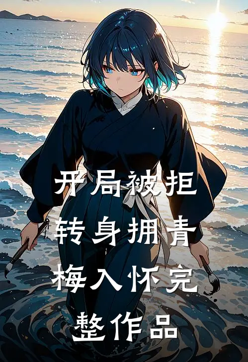 开局被拒，转身拥青梅入怀完整作品