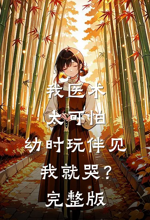 我医术太可怕，幼时玩伴见我就哭？完整版