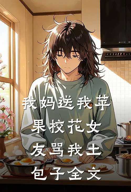 我妈送我苹果校花女友骂我土包子全文