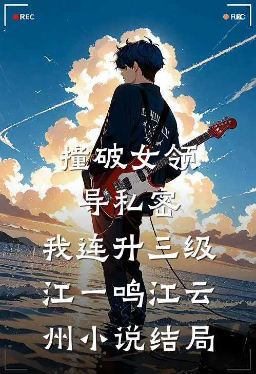 撞破女领导私密，我连升三级江一鸣江云州小说结局