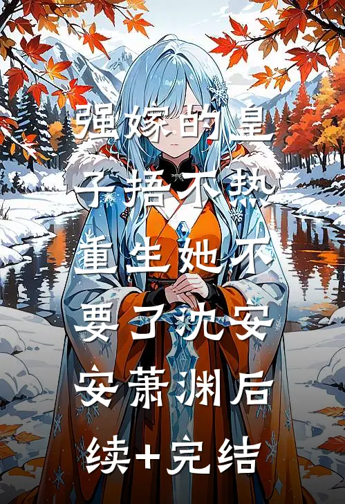 强嫁的皇子捂不热，重生她不要了沈安安萧渊后续+完结