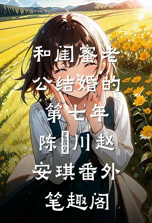 和闺蜜老公结婚的第七年：陈璟川赵安琪番外笔趣阁