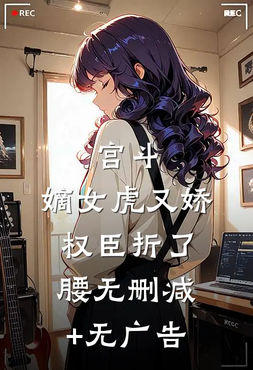 宫斗：嫡女虎又娇，权臣折了腰无删减+无广告