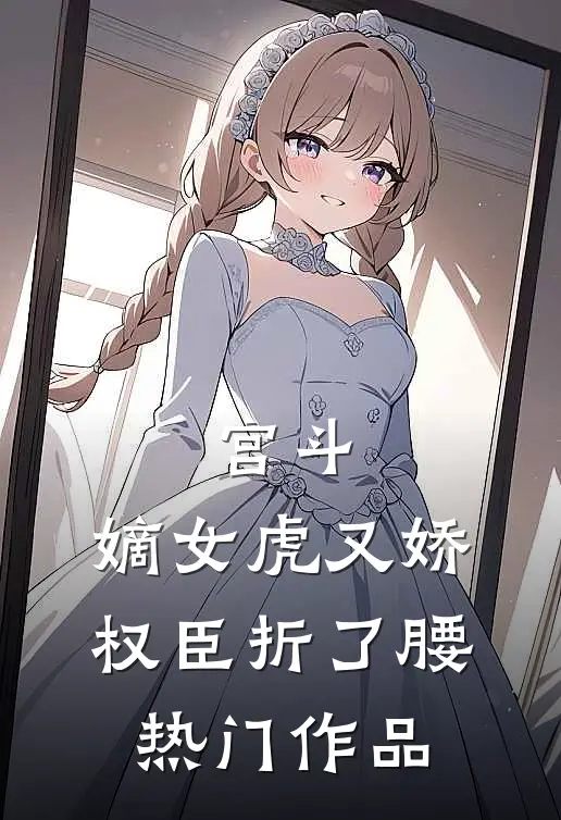 宫斗：嫡女虎又娇，权臣折了腰热门作品