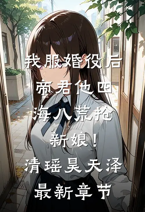 我服婚役后，帝君他四海八荒抢新娘！清瑶昊天泽最新章节