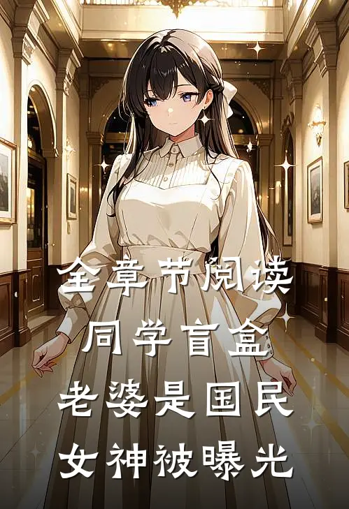 全章节阅读同学盲盒,老婆是国民女神被曝光