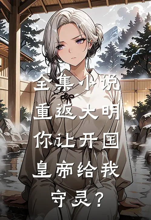全集小说重返大明：你让开国皇帝给我守灵？