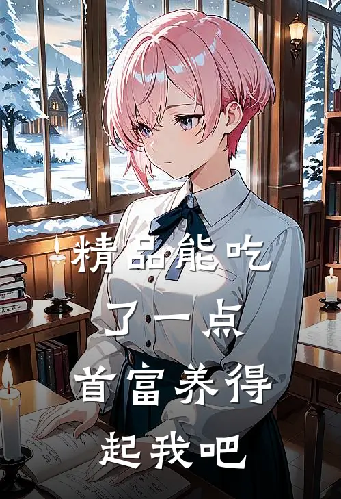 精品能吃了一点,首富养得起我吧