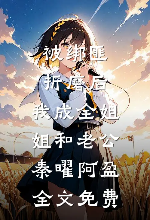 被绑匪折磨后，我成全姐姐和老公秦曜阿盈全文免费