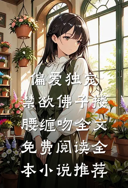 偏爱独宠,禁欲佛子搂腰缠吻全文免费阅读全本小说推荐