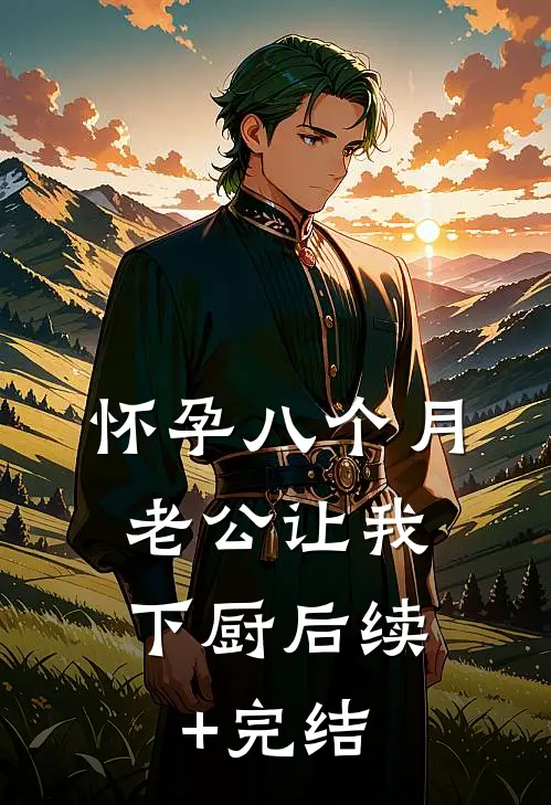 怀孕八个月，老公让我下厨后续+完结