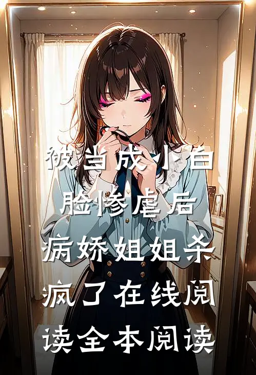 被当成小白脸惨虐后，病娇姐姐杀疯了在线阅读全本阅读