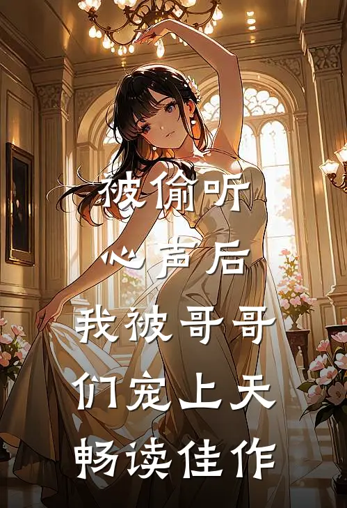 被偷听心声后，我被哥哥们宠上天畅读佳作