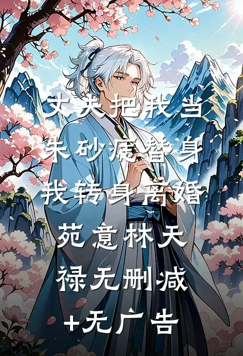 丈夫把我当朱砂痣替身，我转身离婚苑意林天禄无删减+无广告