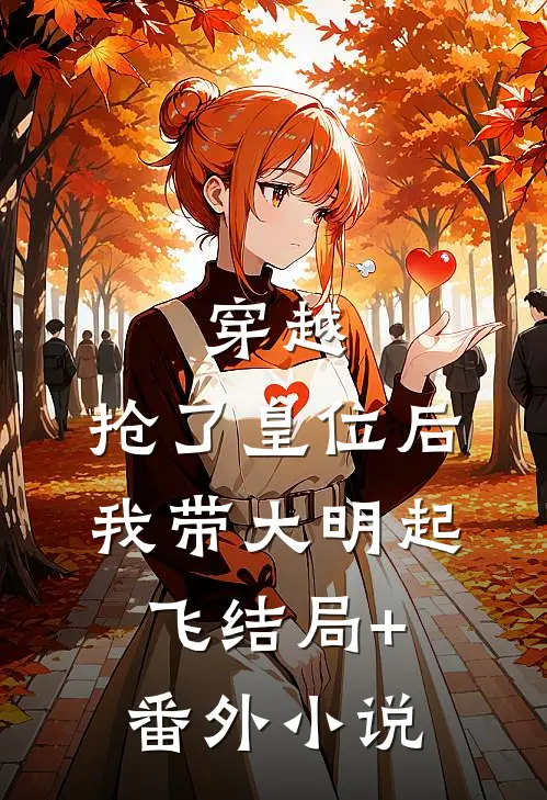 穿越：抢了皇位后，我带大明起飞结局+番外小说