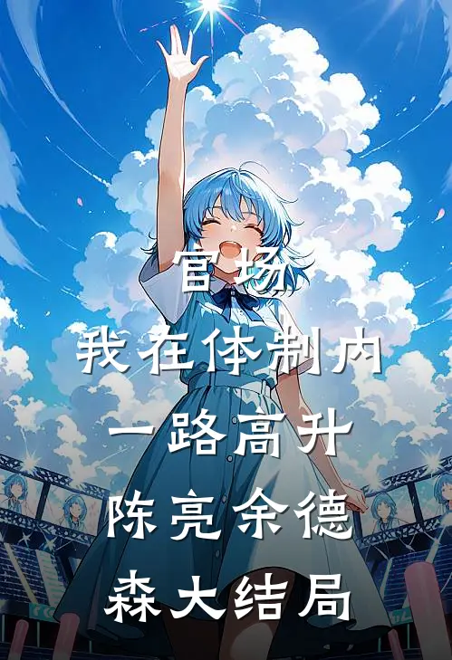 官场：我在体制内一路高升陈亮余德森大结局