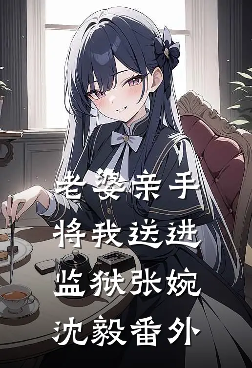 老婆亲手将我送进监狱张婉沈毅番外