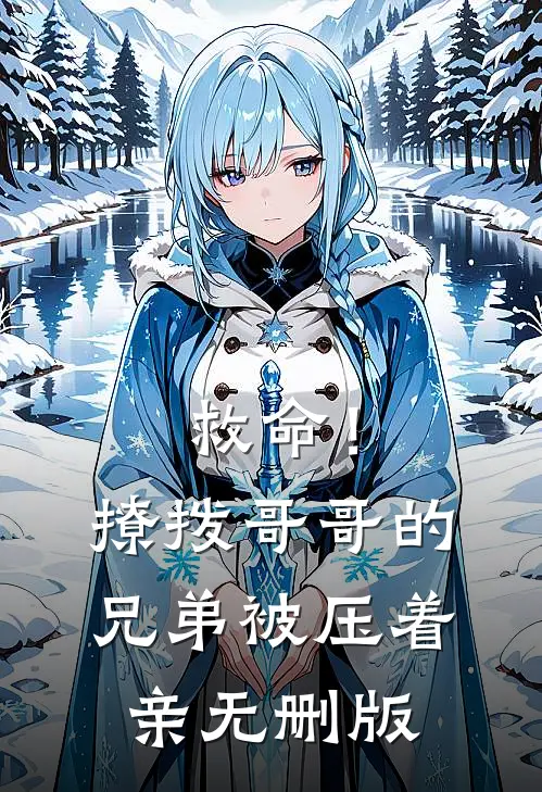 救命！撩拨哥哥的兄弟，被压着亲无删版