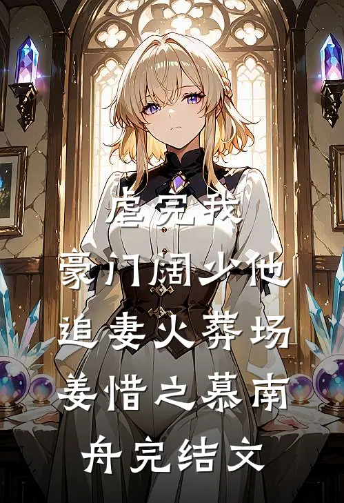 虐完我，豪门阔少他追妻火葬场姜惜之慕南舟完结文